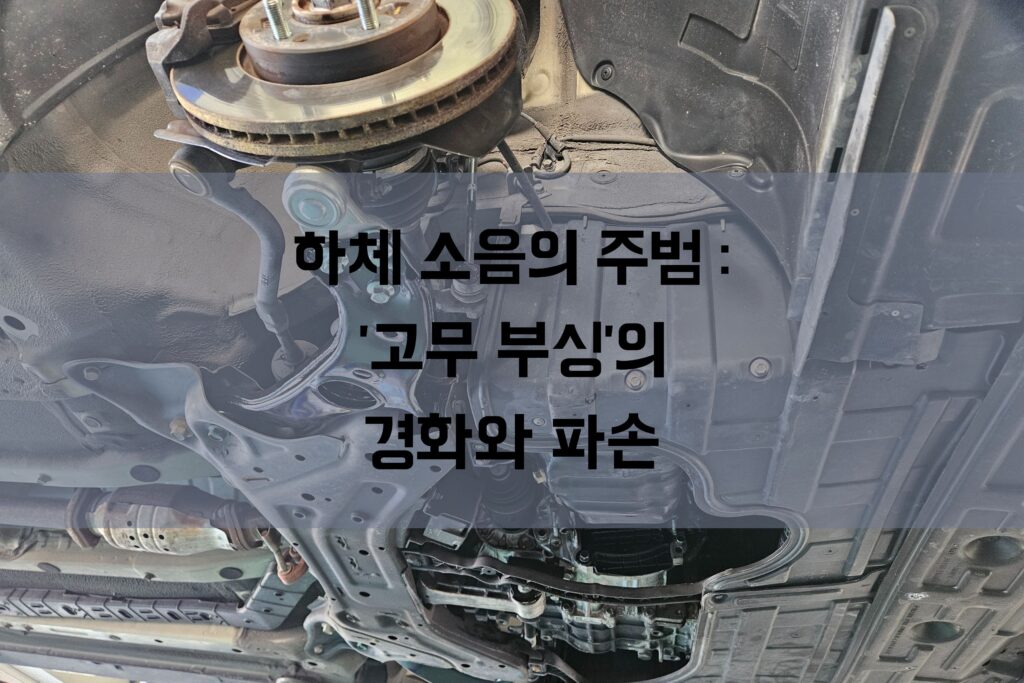 하체 소음의 주범: '고무 부싱'의 경화와 파손 안내 사진