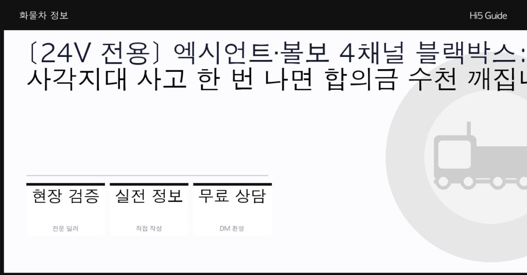 [24V 전용] 엑시언트·볼보 4채널 블랙박스: 사각지대 사고 한 번 나면 합의금 수천 깨집니다