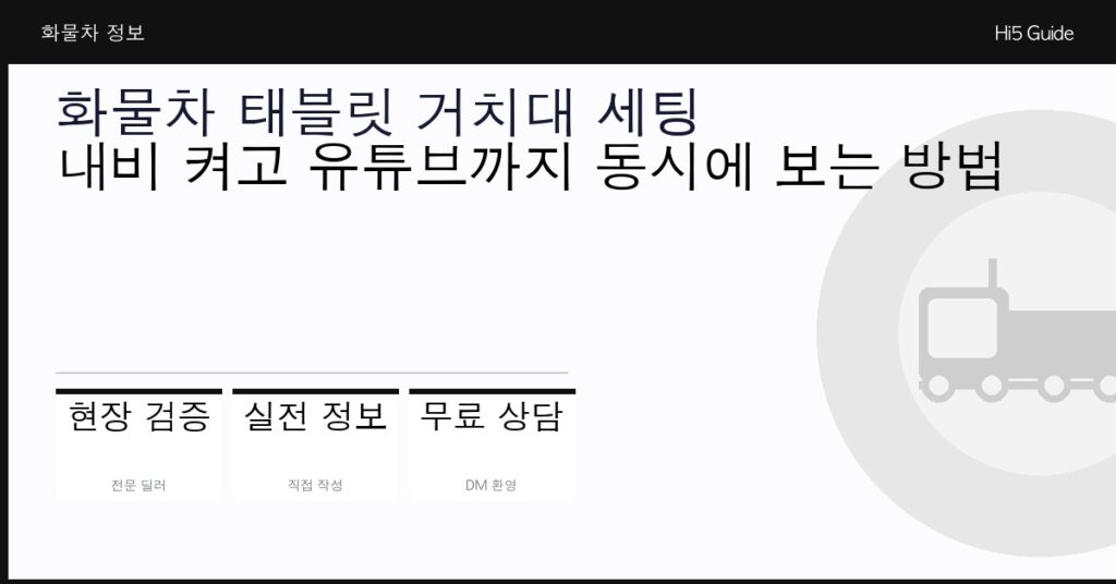 화물차 태블릿 거치대 세팅 — 내비 켜고 유튜브까지 동시에 보는 방법