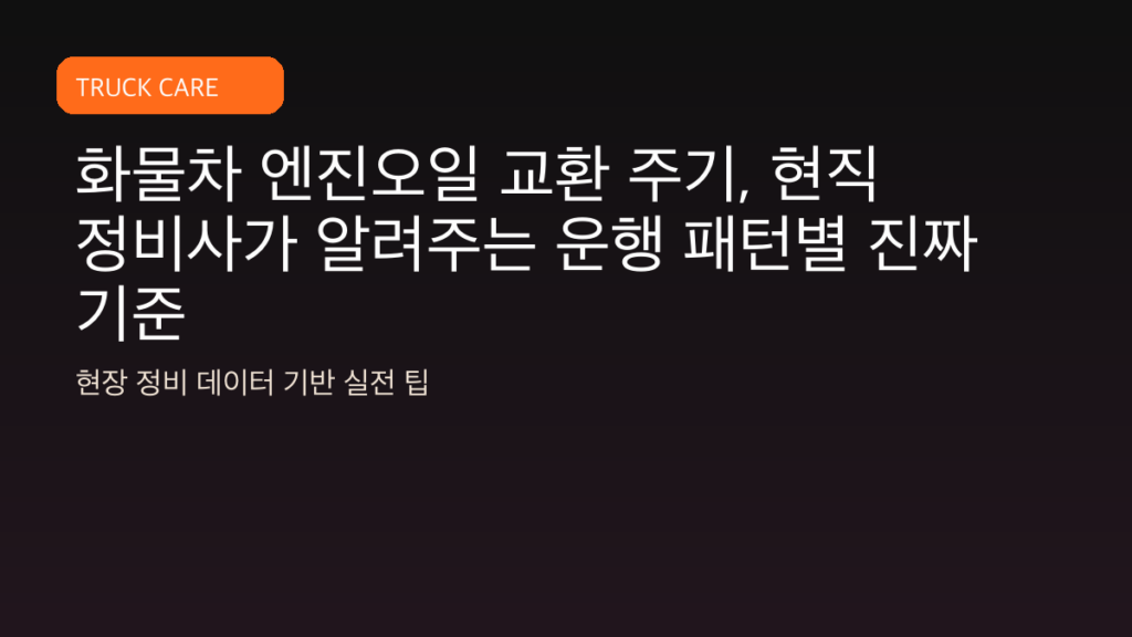 화물차 엔진오일 교환 주기, 현직 정비사가 알려주는 운행 패턴별 진짜 기준