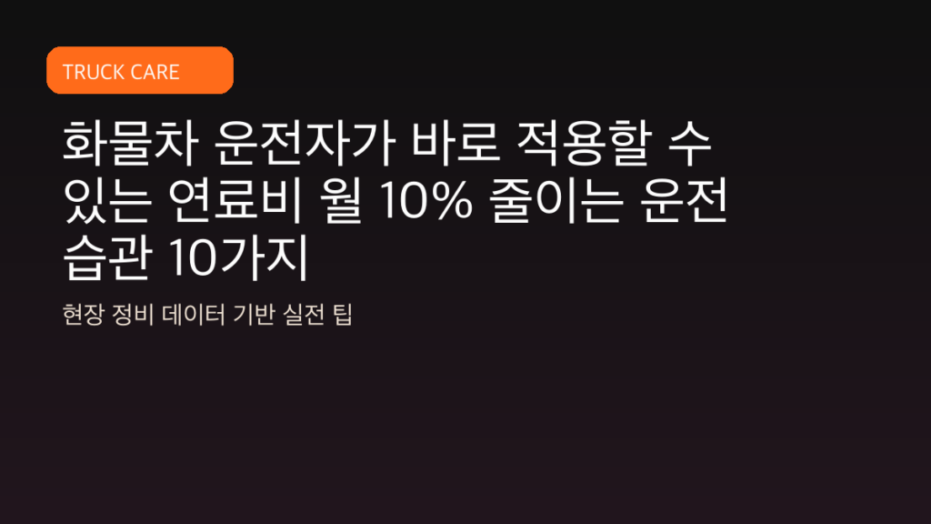 화물차 운전자가 바로 적용할 수 있는 연료비 월 10% 줄이는 운전 습관 10가지