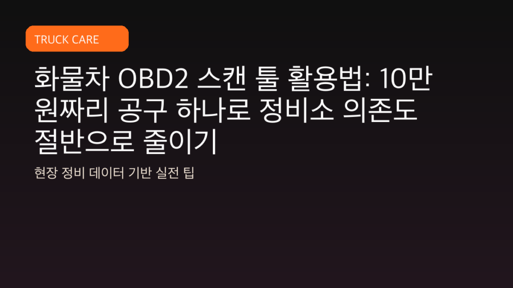 화물차 OBD2 스캔 툴 활용법: 10만 원짜리 공구 하나로 정비소 의존도 절반으로 줄이기