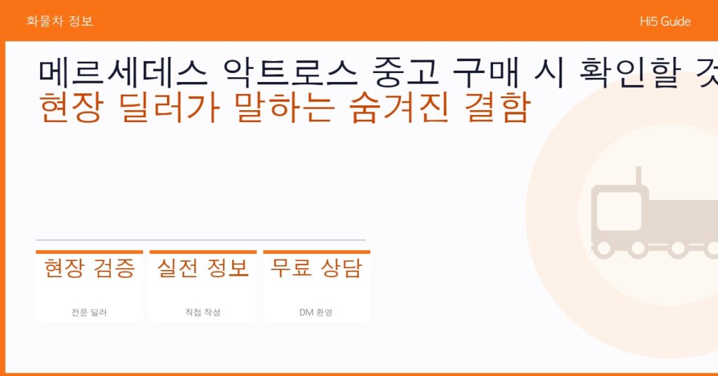 메르세데스 악트로스 중고 구매 시 확인할 것 — 현장 딜러가 말하는 숨겨진 결함