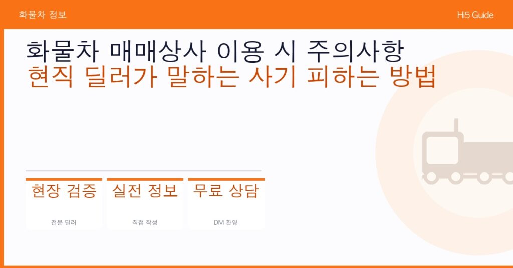 화물차 매매상사 이용 시 주의사항 — 현직 딜러가 말하는 사기 피하는 방법